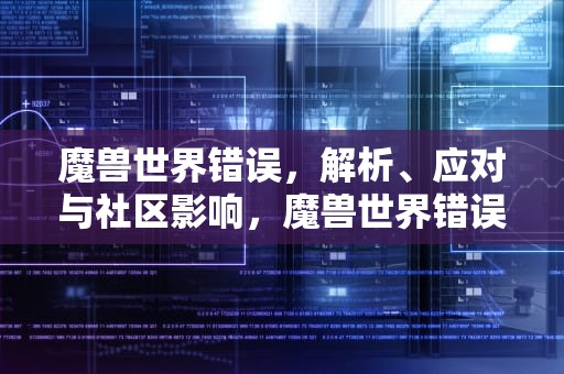 魔兽世界错误，解析、应对与社区影响，魔兽世界错误132