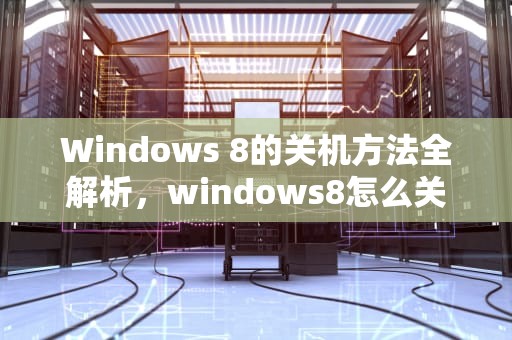 Windows 8的关机方法全解析，windows8怎么关机快捷键