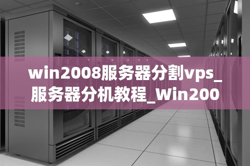 win2008服务器分割vps_服务器分机教程_Win2008服务器分割VPS的实现与管理