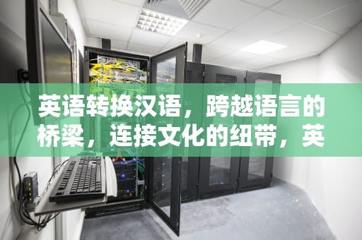 英语转换汉语，跨越语言的桥梁，连接文化的纽带，英语转换汉语翻译器