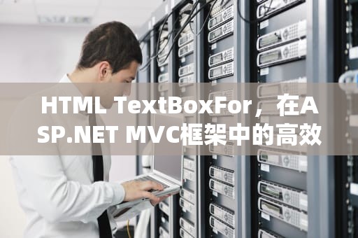 HTML TextBoxFor，在ASP.NET MVC框架中的高效数据绑定与用户交互