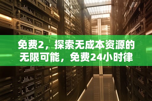 免费2，探索无成本资源的无限可能，免费24小时律师在线咨询