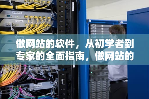 做网站的软件，从初学者到专家的全面指南，做网站的软件有哪些