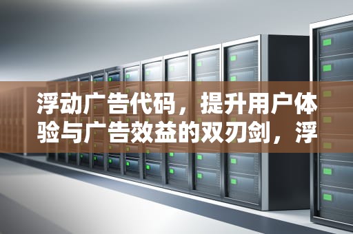 浮动广告代码，提升用户体验与广告效益的双刃剑，浮动广告代码怎么做