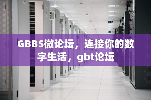 GBBS微论坛，连接你的数字生活，gbt论坛