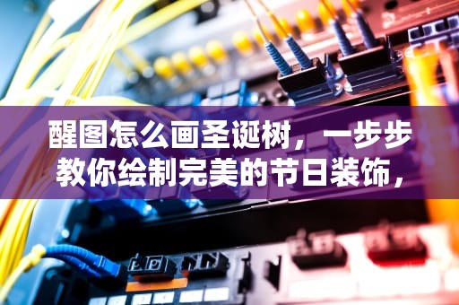 醒图怎么画圣诞树，一步步教你绘制完美的节日装饰，醒图怎么画圣诞树教程