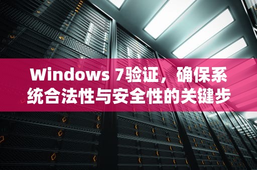 Windows 7验证，确保系统合法性与安全性的关键步骤，windows7验证激活