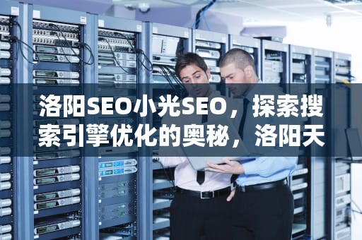 洛阳SEO小光SEO，探索搜索引擎优化的奥秘，洛阳天气预报