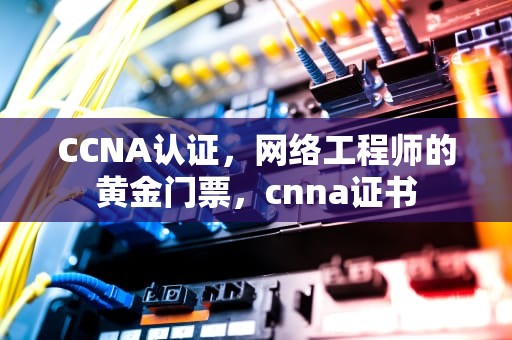 CCNA认证，网络工程师的黄金门票，cnna证书