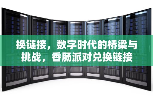 换链接，数字时代的桥梁与挑战，香肠派对兑换链接