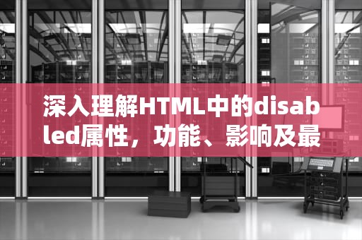 深入理解HTML中的disabled属性，功能、影响及最佳实践，htmldisabled属性