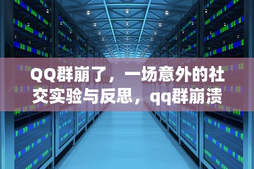 QQ群崩了，一场意外的社交实验与反思，qq群崩溃