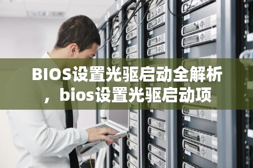 BIOS设置光驱启动全解析，bios设置光驱启动项