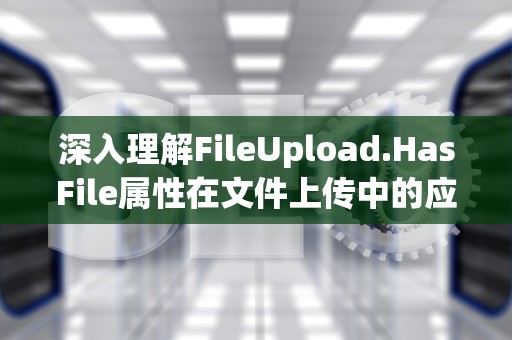 深入理解FileUpload.HasFile属性在文件上传中的应用与重要性