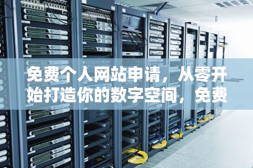 免费个人网站申请，从零开始打造你的数字空间，免费个人网站申请流程