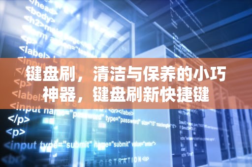 键盘刷，清洁与保养的小巧神器，键盘刷新快捷键