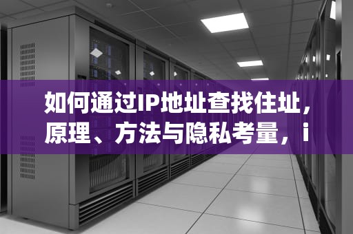 如何通过IP地址查找住址，原理、方法与隐私考量，ip住址查询