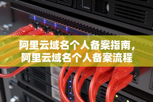 阿里云域名个人备案指南，阿里云域名个人备案流程