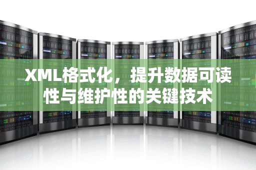 XML格式化，提升数据可读性与维护性的关键技术