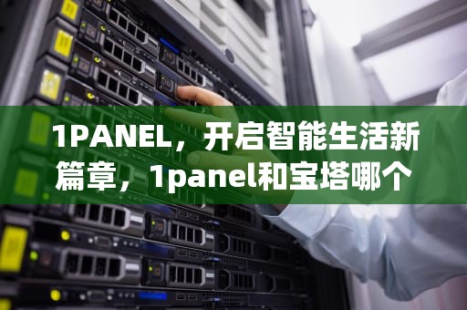 1PANEL，开启智能生活新篇章，1panel和宝塔哪个好