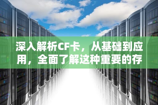 深入解析CF卡，从基础到应用，全面了解这种重要的存储设备，cf卡和sd卡的区别
