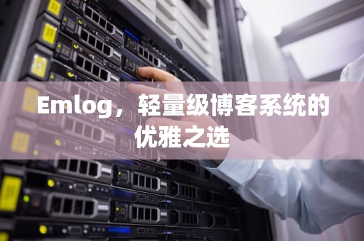 Emlog，轻量级博客系统的优雅之选