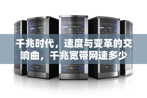 千兆时代，速度与变革的交响曲，千兆宽带网速多少