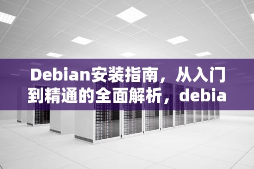 Debian安装指南，从入门到精通的全面解析，debian安装图形界面