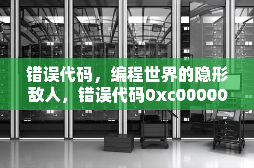 错误代码，编程世界的隐形敌人，错误代码0xc0000001