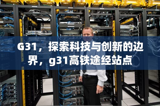 G31，探索科技与创新的边界，g31高铁途经站点