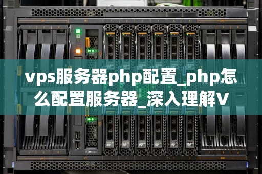 vps服务器php配置_php怎么配置服务器_深入理解VPS服务器PHP配置