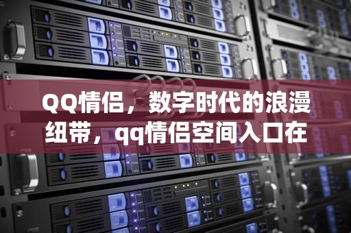 QQ情侣，数字时代的浪漫纽带，qq情侣空间入口在哪里