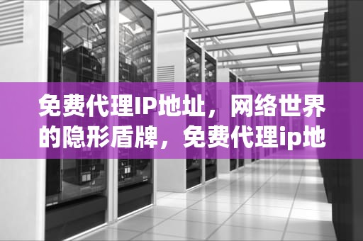 免费代理IP地址，网络世界的隐形盾牌，免费代理ip地址网站