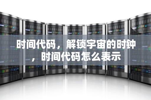 时间代码，解锁宇宙的时钟，时间代码怎么表示