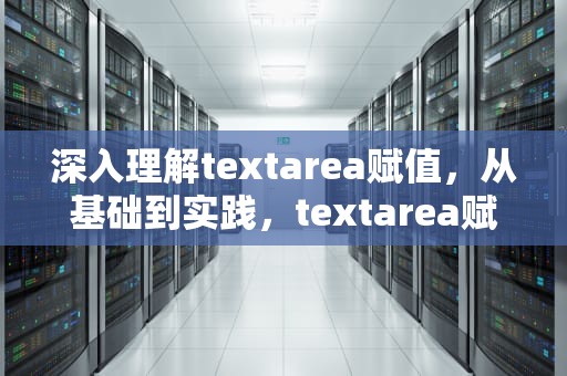深入理解textarea赋值，从基础到实践，textarea赋值无效