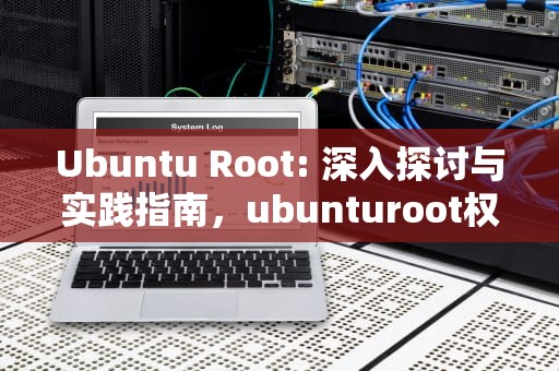 Ubuntu Root: 深入探讨与实践指南，ubunturoot权限获取