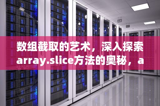 数组截取的艺术，深入探索array.slice方法的奥秘，arrayslice函数
