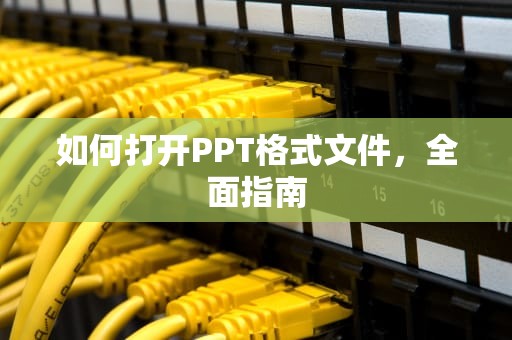 如何打开PPT格式文件，全面指南