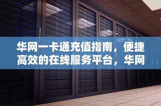 华网一卡通充值指南，便捷高效的在线服务平台，华网一卡通充值网站