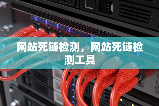 网站死链检测，网站死链检测工具