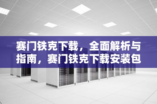 赛门铁克下载，全面解析与指南，赛门铁克下载安装包