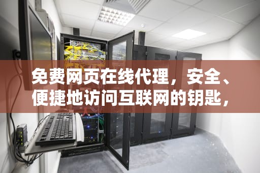 免费网页在线代理，安全、便捷地访问互联网的钥匙，免费网页在线代理服务器