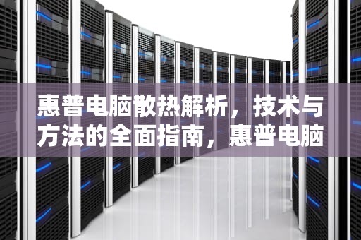 惠普电脑散热解析，技术与方法的全面指南，惠普电脑散热器声音很大怎么办