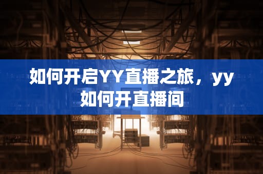 如何开启YY直播之旅，yy如何开直播间
