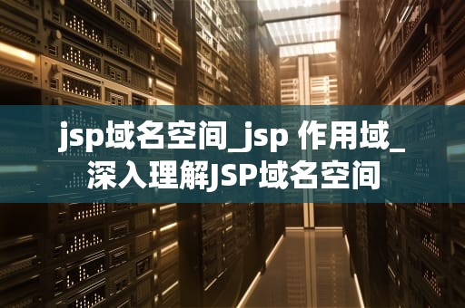 jsp域名空间_jsp 作用域_深入理解JSP域名空间