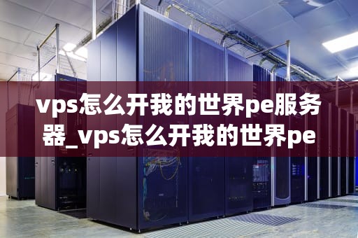 vps怎么开我的世界pe服务器_vps怎么开我的世界pe服务器地址_如何通过VPS开设我的世界PE服务器
