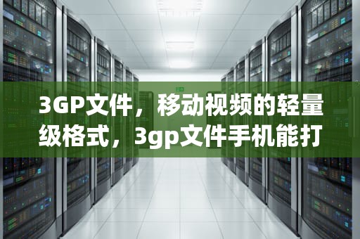 3GP文件，移动视频的轻量级格式，3gp文件手机能打开吗?