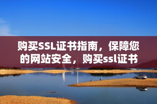 购买SSL证书指南，保障您的网站安全，购买ssl证书 要先有域名吗