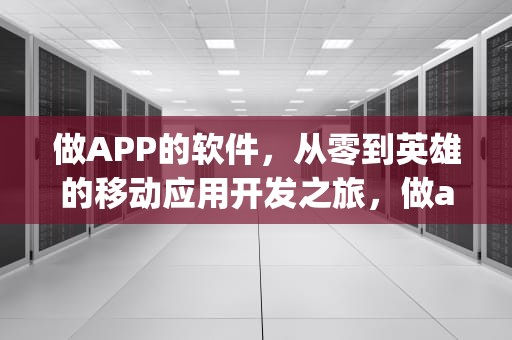 做APP的软件，从零到英雄的移动应用开发之旅，做app的软件能赚吗