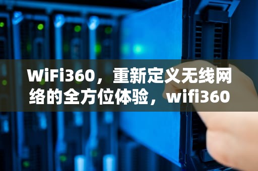 WiFi360，重新定义无线网络的全方位体验，wifi360cn下载安装驱动手机版
